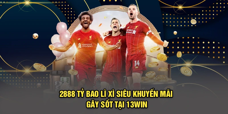 2888 Tỷ Bao Lì Xì | Siêu Khuyến Mãi Gây Sốt Tại 13win