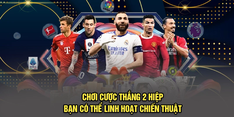  Chơi cược thắng 2 hiệp bạn có thể linh hoạt chiến thuật