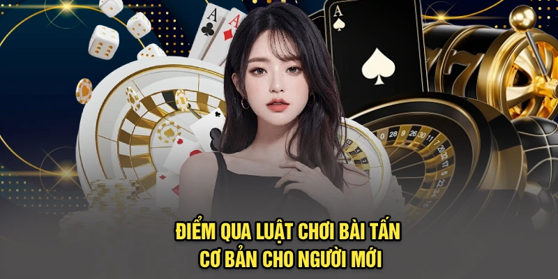 Điểm qua luật chơi bài tấn cơ bản cho người mới