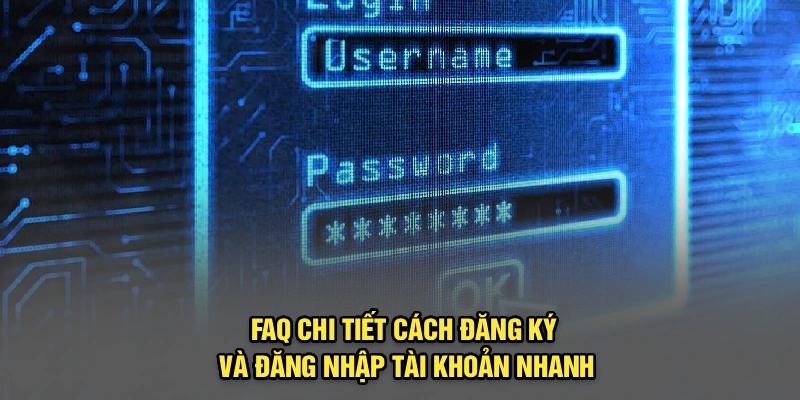 FAQ chi tiết cách đăng ký và đăng nhập tài khoản nhanh