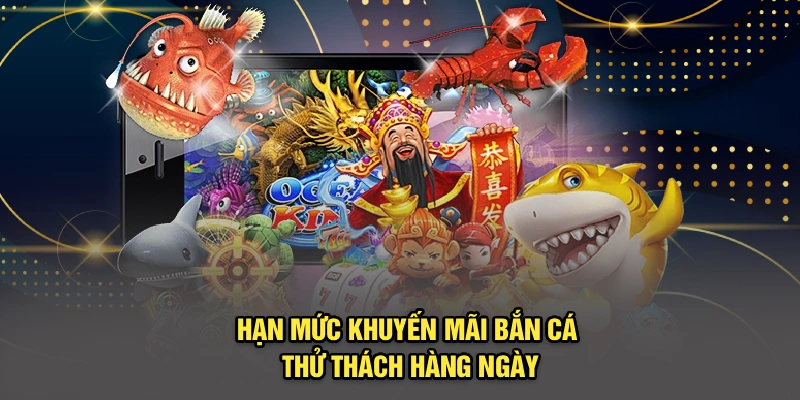 Hạn mức khuyến mãi bắn cá thử thách hàng ngày