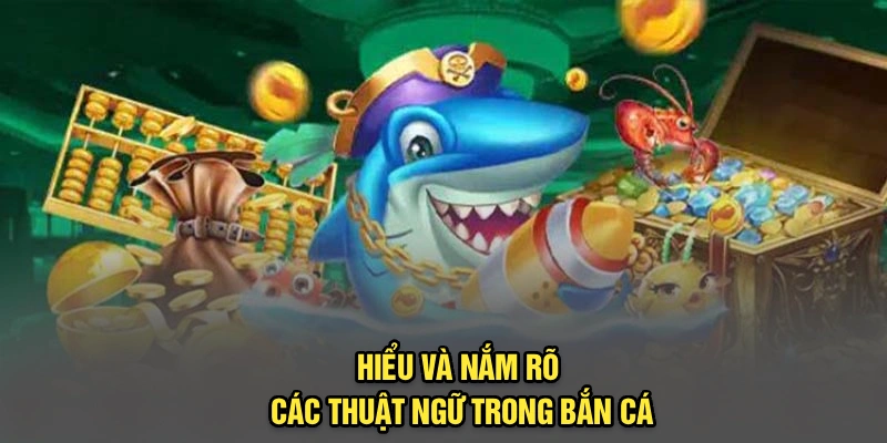 Hiểu và nắm rõ các thuật ngữ trong bắn cá
