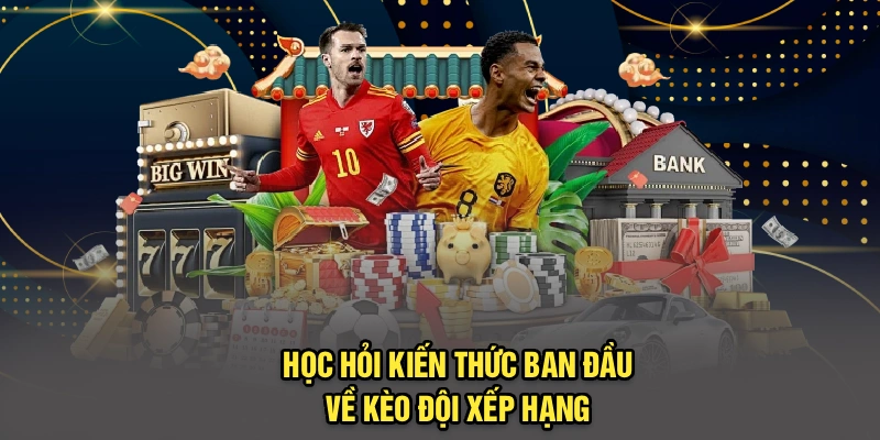 Học hỏi kiến thức ban đầu về kèo đội xếp hạng