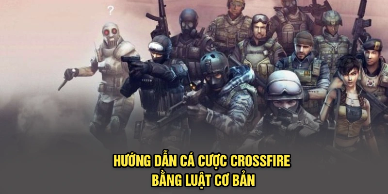 Hướng dẫn cá cược CrossFire bằng luật cơ bản