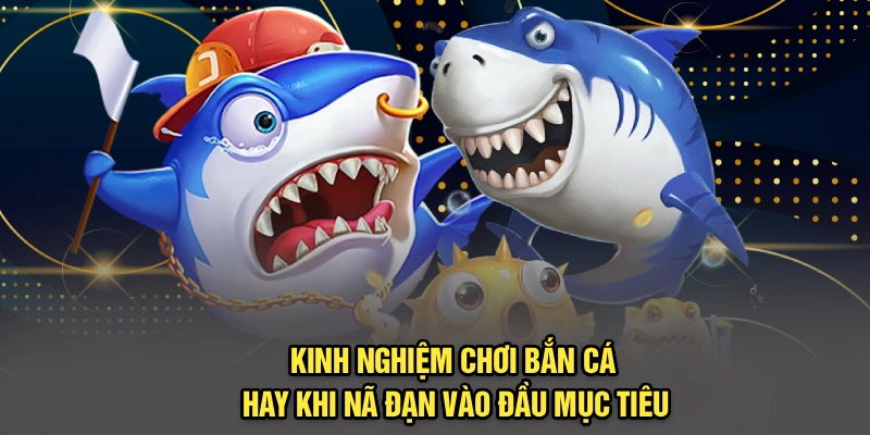 Kinh nghiệm chơi bắn cá hay khi nã đạn vào đầu mục tiêu