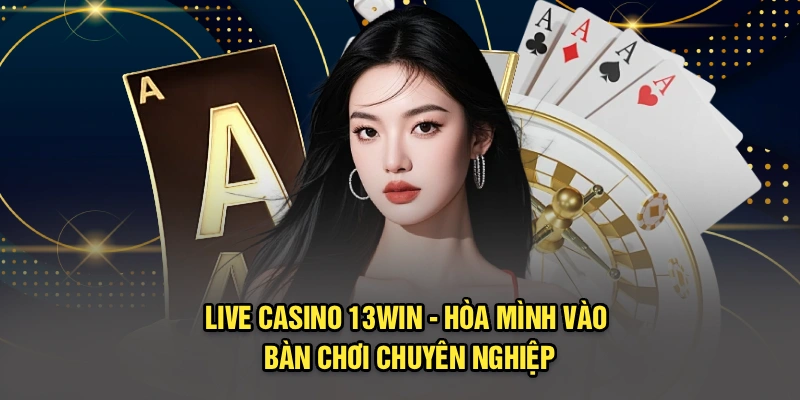 Live Casino 13Win - Hòa Mình Vào Bàn Chơi Chuyên Nghiệp