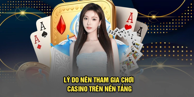 Lý do nên tham gia chơi casino trên nền tảng