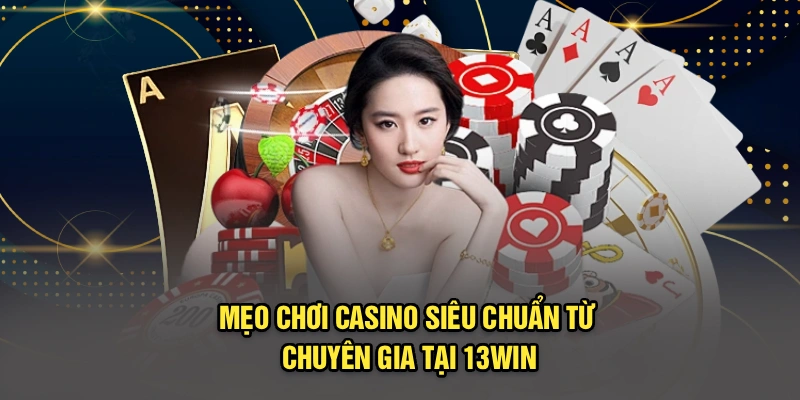 Mẹo Chơi Casino Siêu Chuẩn Từ Chuyên Gia Tại 13Win