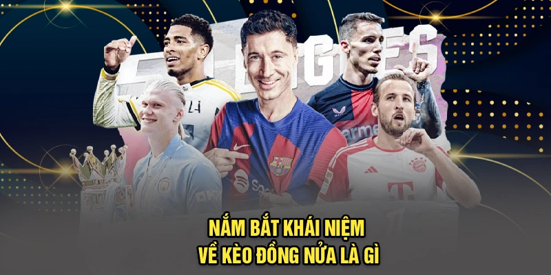 Nắm bắt khái niệm về kèo đồng nửa là gì