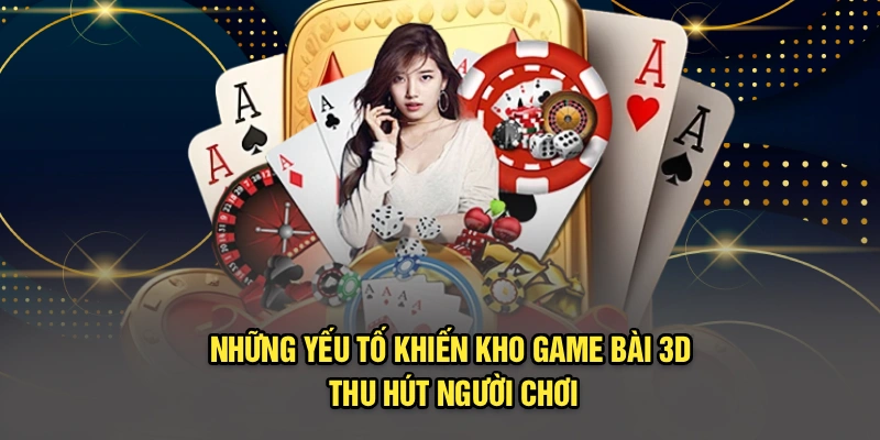 Những yếu tố khiến kho game bài 3D thu hút người chơi