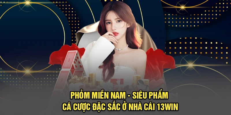 Phỏm Miền Nam - Siêu Phẩm Cá Cược Đặc Sắc Ở Nhà Cái 13Win