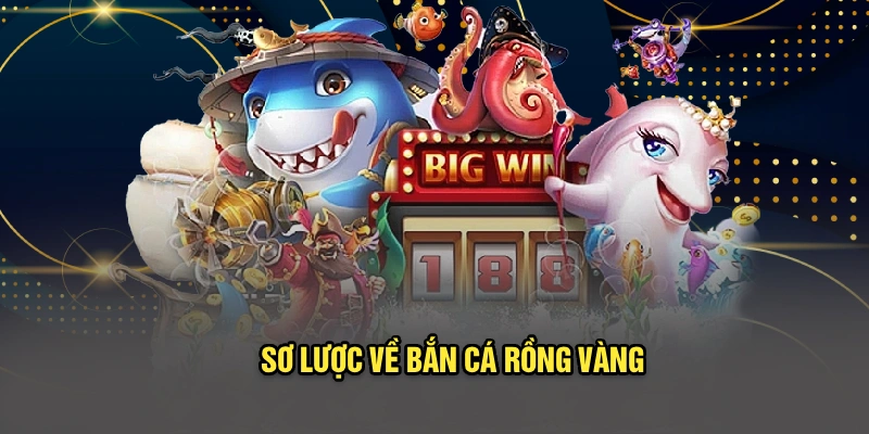Sơ lược về Bắn Cá Rồng Vàng