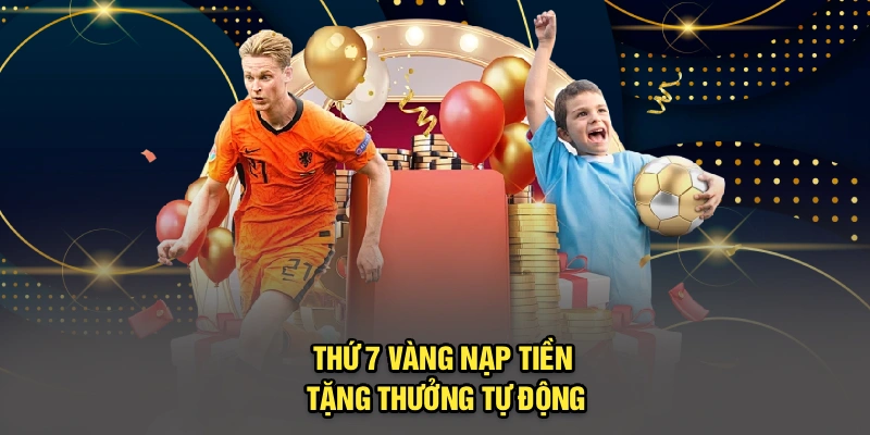 Thứ 7 vàng nạp tiền tặng thưởng tự động