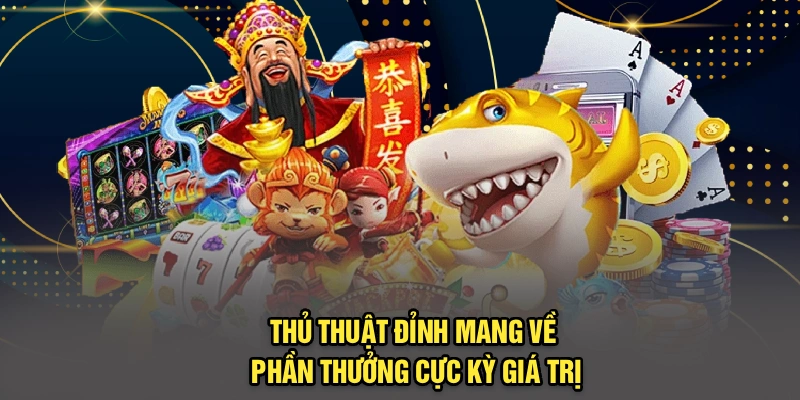 Thủ thuật đỉnh mang về phần thưởng cực kỳ giá trị