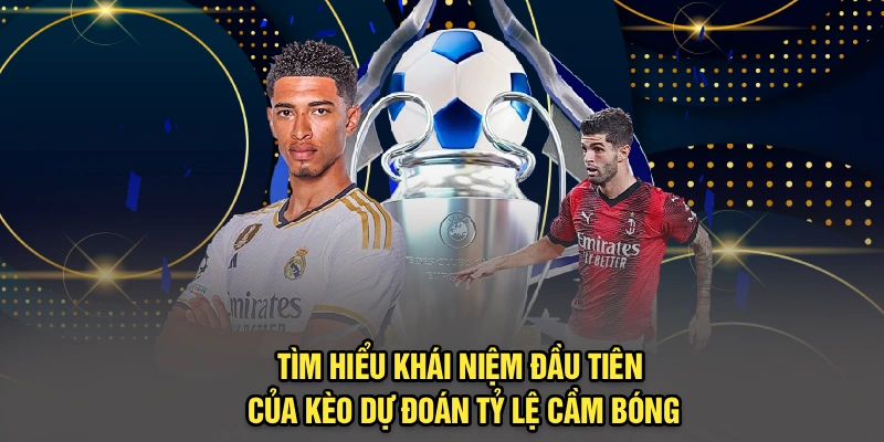 Tìm hiểu khái niệm đầu tiên của kèo dự đoán tỷ lệ cầm bóng