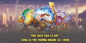 Tool Hack Bắn Cá Hay - Công Cụ Thu Thưởng Nhanh Tại 13Win