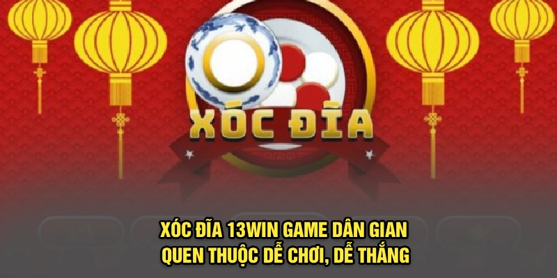 Xóc Đĩa 13Win – Game Dân Gian Quen Thuộc Dễ Chơi, Dễ Thắng